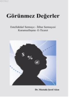 Görünmez Değerler; Entellektüel Sermaye-İtibar Sermayesi-Kurumsallaşa-E Ticaret