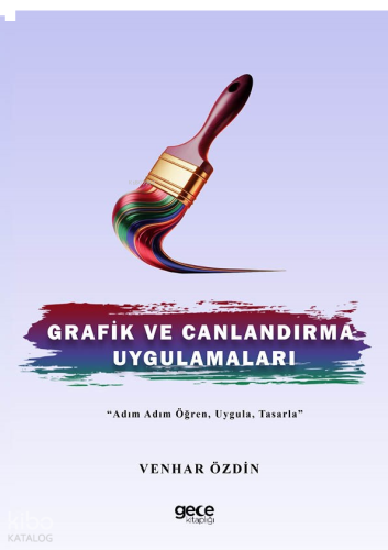 Grafik ve Canlandırma Uygulamaları;Adım Adım Öğren, Uygula, Tasarla