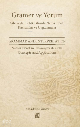 Gramer ve Yorum - Sîbeveyh’in el-Kitâb’ında Nahvî Te’vil: Kavramlar ve Uygulamalar;Grammar and Interpretation - Nahwī Ta'wīl in Sībawayh’s al-Kitāb: Concepts and Applications