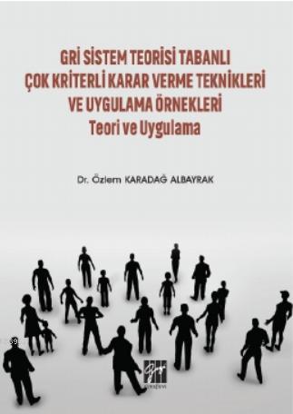Gri Sistem Teorisi Tabanlı Çok Kriterli Karar Verme Teknikleri ve; Uygulama Örnekleri Teori ve Uygulama