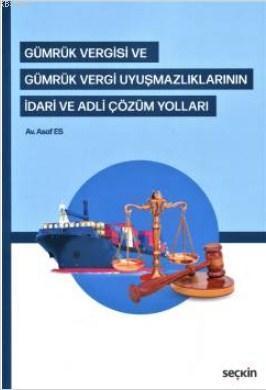 Gümrük Vergisi ve Gümrük Vergi Uyuşmazlıklarının İdari ve Adli Çözüm Yolları