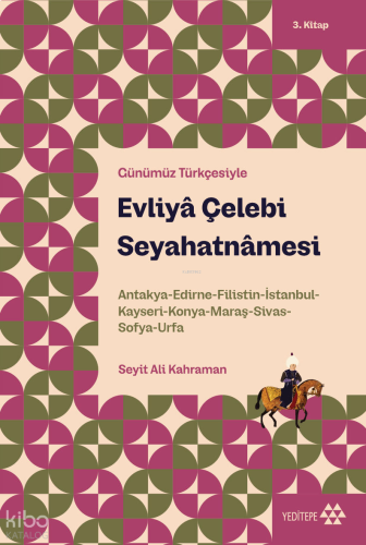 Günümüz Türkçesiyle Evliyâ Çelebi Seyahatnâmesi 3. Kitap;Antakya-Edirne-Filistin-İstanbul-Kayseri-Konya- Maraş-Sivas-Sofya-Urfa