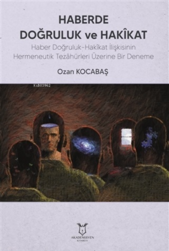 Haberde Doğruluk ve Hakikat;Haber Doğruluk-Hakîkat İlişkisinin Hermeneutik Tezâhürleri Üzerine Bir Deneme