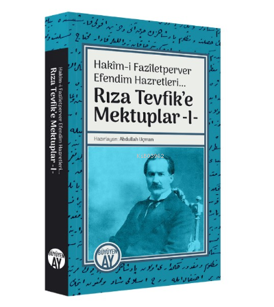 Hakîm-i Fazîletperver Efendim Hazretleri... ;Rıza Tevfik’e Mektuplar -I-