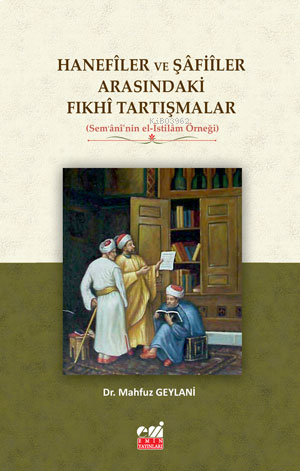 Hanefîler ve Şâfiîler Arasındaki Fıkhî Tartışmalar  (Sem‘ânî’nin el-İstilâm Örneği)