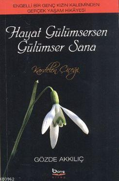 Hayat Gülümsersen Gülümser Sana; Engelli Bir Genç Kızın Kaleminden Gerçek Yaşam Hikayesi