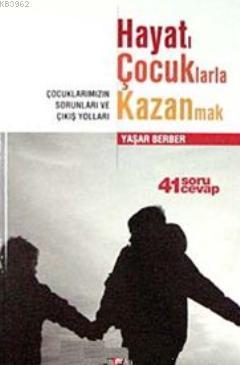 Hayatı Çocuklarla Kazanmak; Çocuklarımızın Sorunları ve Çıkış Yolları