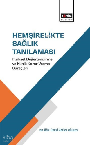 Hemşirelikte Sağlık Tanılaması;Fiziksel Değerlendirme ve Klinik Karar Verme Süreçleri