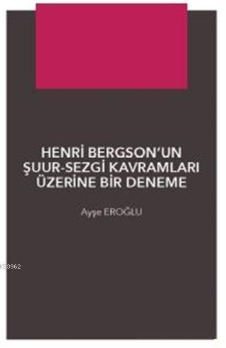 Henri Bergson'un Şuur - Sezgi Kavramları Üzerine Bir Denemec