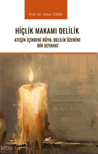 Hiçlik Makamı Delilik;Ateşin İçindeki Rüya: Delilik Üzerine Bir Seyahat