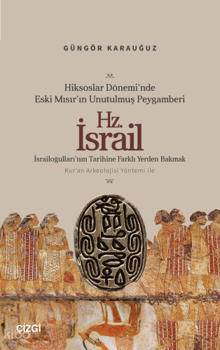 Hiksoslar Dönemi’nde Eski Mısır’ın Unutulmuş Peygamberi Hz. İsrail;İsrailoğulları’nın Tarihine Farklı Yerden Bakmak Kur’an Arkeolojisi Yöntemi ile