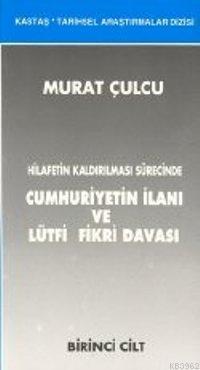 Hilafetin Kaldırılması Sürecinde Cumhuriyetin İlanı ve Lütfi Fikri Davası (2 Cilt)