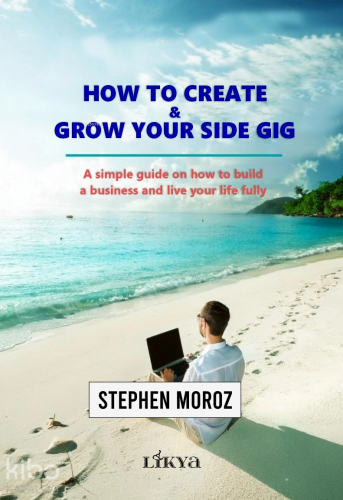 How To Create - Grow Your Side Gig;A Simple Guide on How to Build a Business and Live Your Life Fully