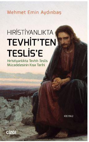 Hristiyanlıkta Tevhitten Teslise (Hıristiyanlıkta Tevhit - Teslis Mücadelesinin Kısa Tarihi)