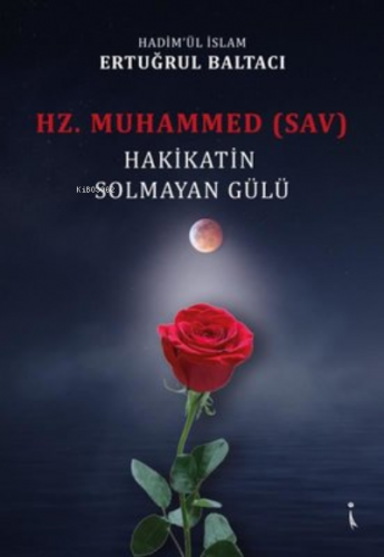 Hz. Muhammed (sav) Hakikatin Solmayan Gülü