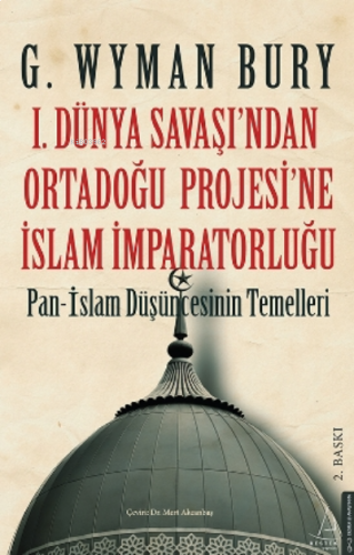 I. Dünya Savaş’ından Ortadoğu Proje’sine İslam İmparatorluğu;Pan - İslam Düşüncesinin Temelleri