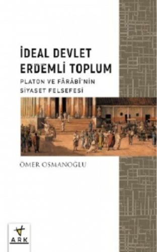 İdeal Devlet Erdemli Toplum;Platon Ve Fârâbî’nin Siyaset Felsefesi