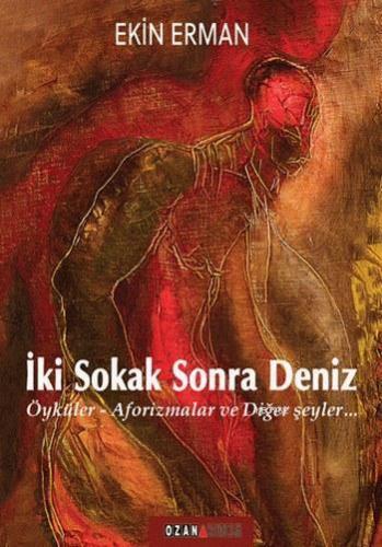 İki Sokak Sonra Deniz; Öyküler - Aforizmalar ve Diğer Şeyler...