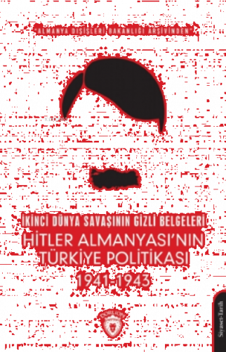 İkinci Dünya Savaşının Gizli Belgeleri;Almanya Dışişleri Bakanlığı Arşivinden Hitler Almanyası’nın Türkiye Politikası 1941 - 1943