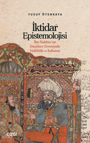 İktidar Epistemolojisi;İbn Haldûn’un Düşünce Evreninde Halifelik ve Sa