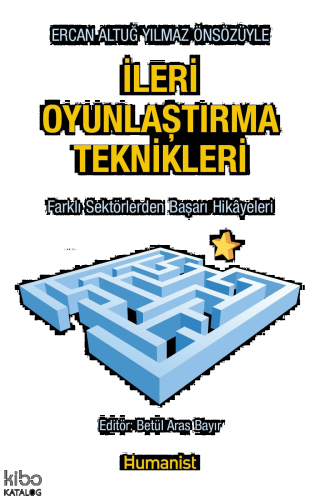 İleri Oyunlaştırma Teknikleri;Farklı Sektörlerden Başarı Hikâyeleri - Ercan Altuğ Yılmaz Önsözüyle