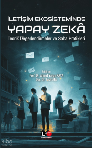 İletişim Ekosisteminde Yapay Zeka;Teorik Değerlendirmeler ve Saha Prat