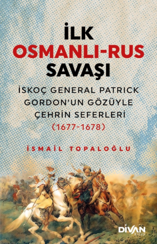 İlk Osmanlı -Rus Savaşı;İskoç General Patrick Gordon’un Gözüyle Çehrin Seferleri (1677-1678