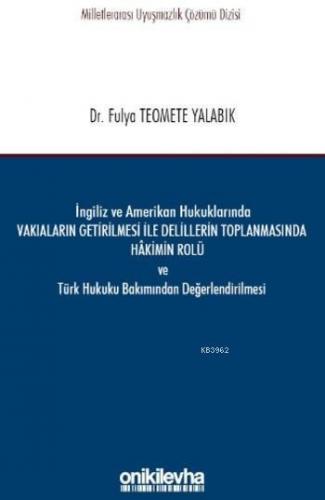 İngiliz ve Amerikan Hukuklarında Vakıaların Getirilmesi ile Delillerin Toplanmasında Hakimin Rolü; ve Türk Hukuku Bakımından Değerlendirilmesi