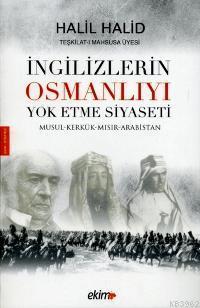 İngilizlerin Osmanlıyı Yok Etme Siyseti; Musul-Kerkük-Mısır-Arabistan