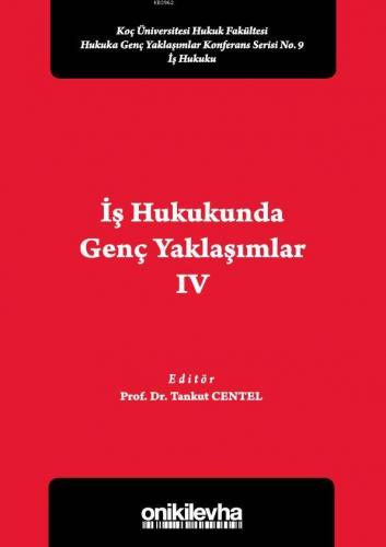 İş Hukukunda Genç Yaklaşımlar IV Koç Üniversitesi Hukuk Fakültesi Hukuka Genç Yaklaşımlar; Konferans Serisi No. 9