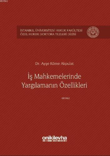 İş Mahkemelerinde Yargılamanın Özellikleri İstanbul Üniversitesi Hukuk Fakültesi; Özel Hukuk Doktora Tezleri Dizisi No: 1