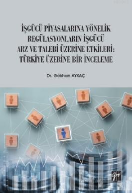 İşgücü Piyasalarına Yönelik Regülasyonların İşgücü Arz ve Talep Üzerine Etkileri; Türkiye Üzerine Bir İnceleme