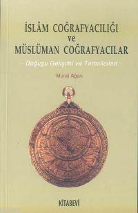 İslam Coğrafyacılığı ve Müslüman Coğrafyacılar; Doğuşu Gelişimi ve Temsilcileri