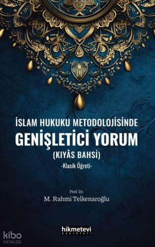 İslam Hukuku Metodolojisinde Genişletici Yorum (Kıyas Bahsi);-Klasik Ö
