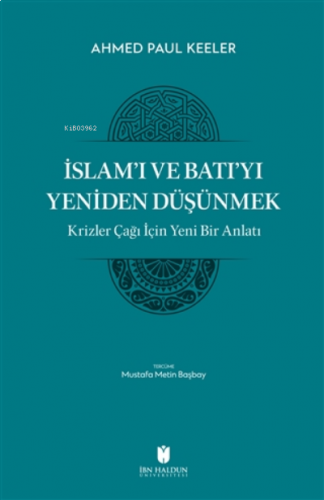İslam’ı ve Batı’yı Yeniden Düşünmek - Krizler Çağı İçin Yeni Bir Anlatı