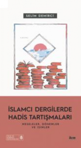 İslamcı Dergilerde Hadis Tartışmaları - Meseleler Dönemler Ve İsimler