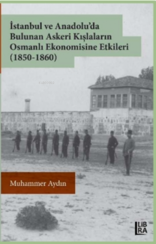 İstanbul ve Anadolu’da Bulunan Askeri Kışlaların Osmanlı Ekonomisine Etkileri (1850-1860)