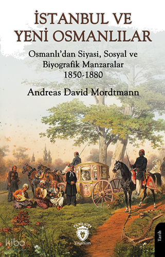İstanbul ve Yeni Osmanlılar;Osmanlı’dan Siyasi, Sosyal ve Biyografik Manzaralar 1850-1880