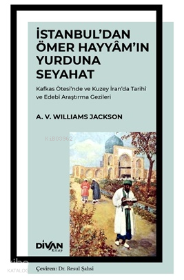 İstanbul'dan Ömer Hayyam'ın Yurduna Seyahat;Kafkas Ötesi'nde ve Kuzey İran'da Tarihî ve Edebî Araştırma Gezileri