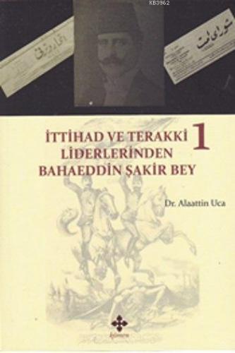İttihad ve Terakki Liderlerinden Bahaeddin Şakir Bey 1. Cilt