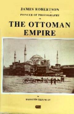 James Robertson Pioneer of Photography in The Ottoman Empire (Ciltli)