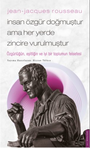 Jean-Jacques Rousseau-İnsan Özgür Doğmuştur Ama Her Yerde Zincire Vurulmuştur;Özgürlüğün, Eşitliğin Ve İyi Bir Toplumun Felsefesi