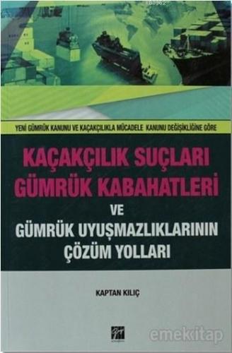 Kaçakçılık Suçları ve Gümrük Kabahatleri ve Gümrük Uyuşmazlıklarının Çözüm Yolları; Yeni Gümrük Kanunu ve Kaçakçılıkla Mücadele Kanunu Değişikliğine Göre