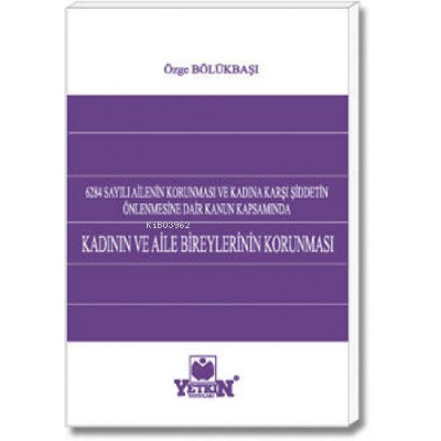 Kadının ve Aile Bireylerinin Korunması;6284 Sayılı Ailenin Korunması ve Kadına Karşı Şiddetin Önlenmesine Dair Kanun Kapsamında