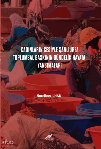 Kadınların Sesiyle Şanlıurfa;Toplumsal Baskının Gündelik Hayata Yansımaları