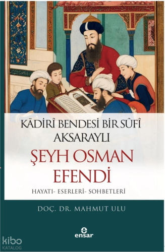 Kadiri Bendesi Bir Sufi Aksaraylı Şeyh Osman Efendi ;Hayatı-Eserleri-S