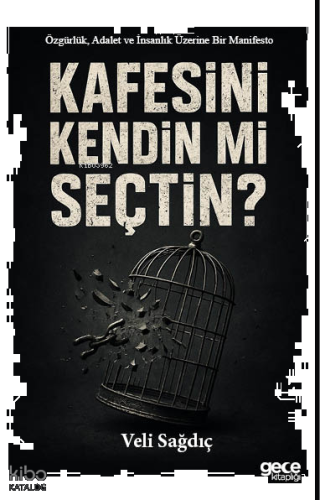 Kafesini Kendin mi Seçtin; Özgürlük, Adalet ve İnsanlık Üzerine Bir Manifesto