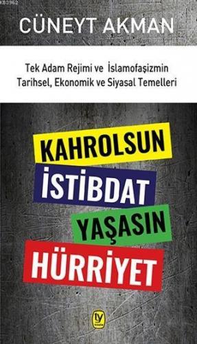 Kahrolsun İstibdat Yaşasın Hürriyet; Tek Adam Rejimi ve İslamofaşizmin Tarihsel, Ekonomik ve Siyasal Temelleri