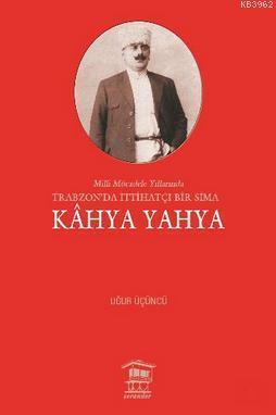 Kahya Yahya; Milli Mücadele Yıllarında Trabzonda İttihatçı Bir Sima