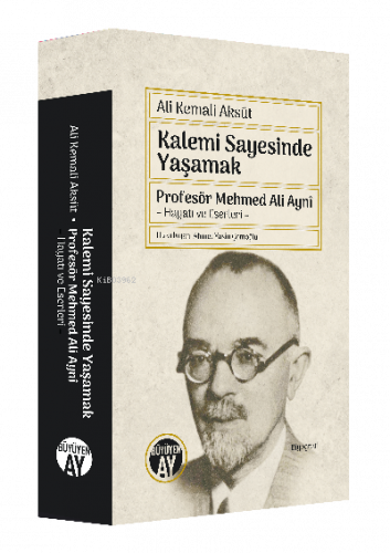 Kalemi Sayesinde Yaşamak ; Profesör Mehmed Ali Aynî  – Hayatı ve Eserleri –